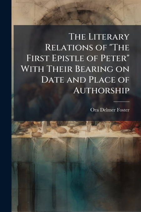 The Literary Relations of 'The First Epistle of Peter' With Their Bearing on Date and Place of Authorship