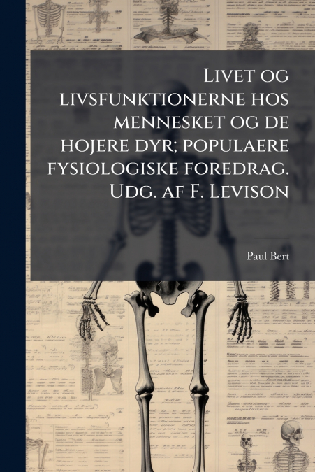 Livet og livsfunktionerne hos mennesket og de hojere dyr; populaere fysiologiske foredrag. Udg. af F. Levison