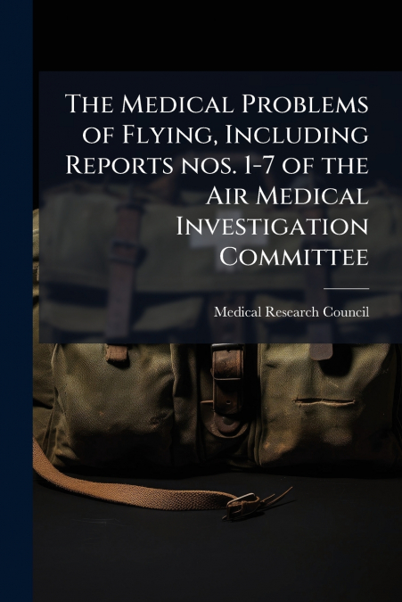 The Medical Problems of Flying, Including Reports nos. 1-7 of the Air Medical Investigation Committee