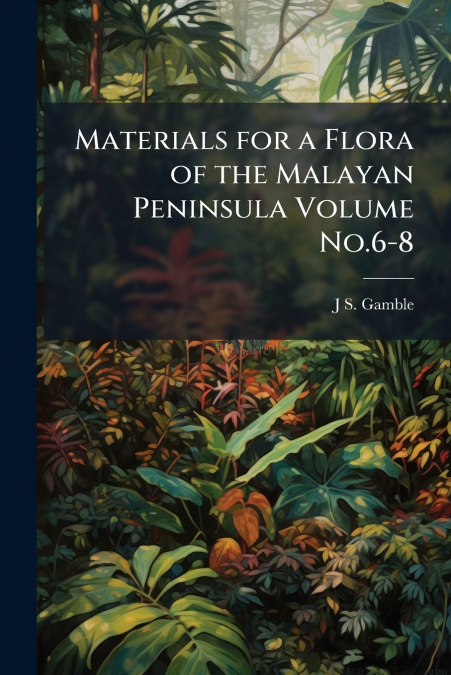 Materials for a Flora of the Malayan Peninsula Volume No.6-8