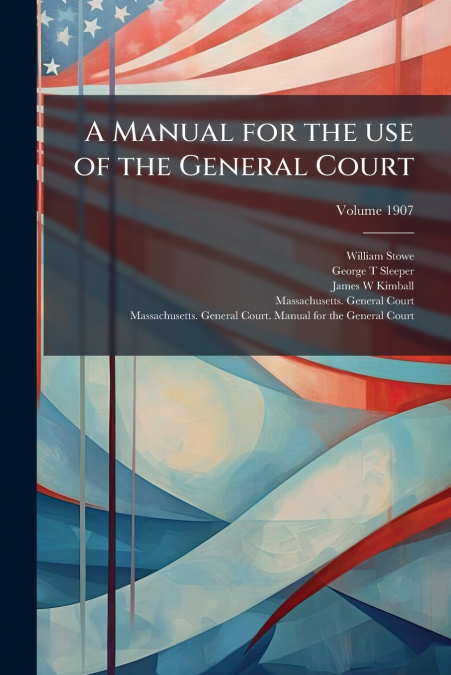 A Manual for the use of the General Court; Volume 1907