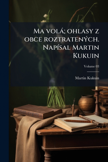 Ma volá; ohlasy z obce roztratených. Napísal Martin Kukuin; Volume 03
