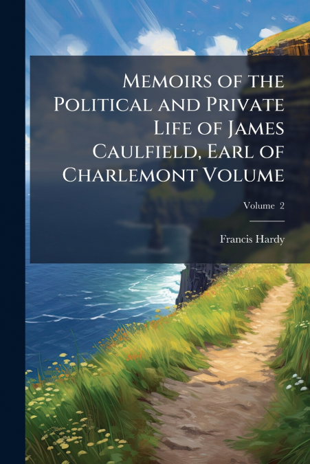 Memoirs of the Political and Private Life of James Caulfield, Earl of Charlemont Volume; Volume  2