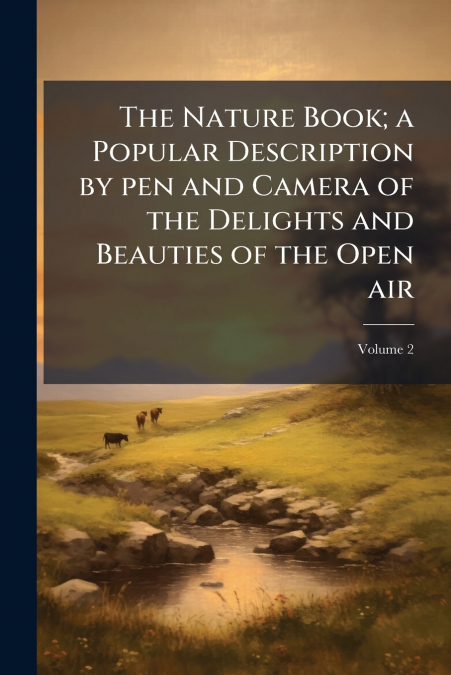 The Nature Book; a Popular Description by pen and Camera of the Delights and Beauties of the Open air; Volume 2
