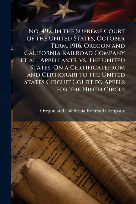 No. 492. In the Supreme Court of the United States, October Term, 1916. Oregon and California Railroad Company et al., Appellants, vs. The United States. On a Certificatefrom and Certiorari to the Uni