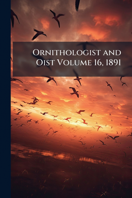 Ornithologist and Oist Volume 16, 1891