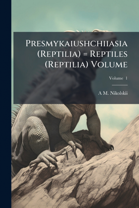 Presmykaiushchiiasia (Reptilia) = Reptiles (Reptilia) Volume; Volume  1