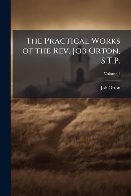 The Practical Works of the Rev. Job Orton, S.T.P.