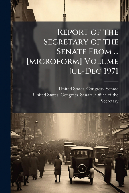 Report of the Secretary of the Senate From ... [microform] Volume Jul-Dec 1971