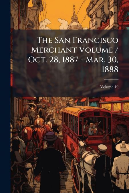 The San Francisco Merchant Volume / Oct. 28, 1887 - Mar. 30, 1888; Volume 19