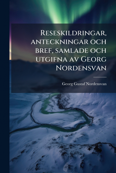 Reseskildringar, anteckningar och bref, samlade och utgifna av Georg Nordensvan
