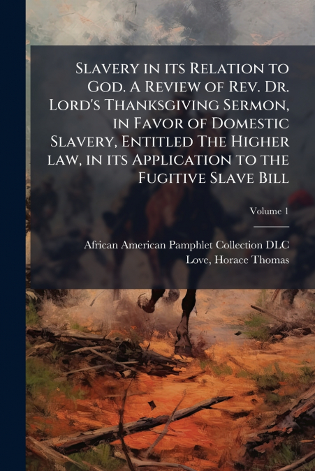 Slavery in its Relation to God. A Review of Rev. Dr. Lord’s Thanksgiving Sermon, in Favor of Domestic Slavery, Entitled The Higher law, in its Application to the Fugitive Slave Bill; Volume 1