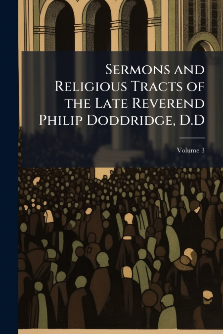 Sermons and Religious Tracts of the Late Reverend Philip Doddridge, D.D; Volume 3