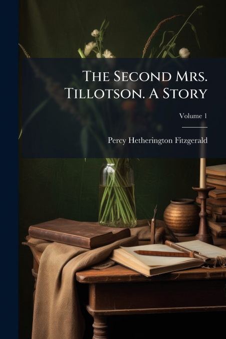 The Second Mrs. Tillotson. A Story; Volume 1