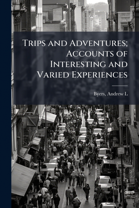 Trips and Adventures; Accounts of Interesting and Varied Experiences