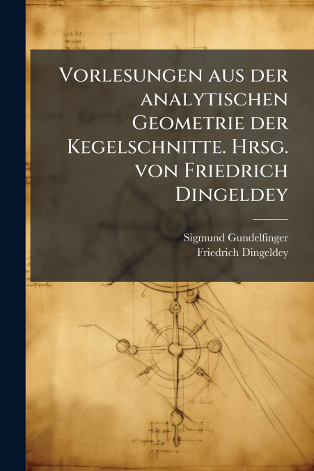 Vorlesungen aus der analytischen Geometrie der Kegelschnitte. Hrsg. von Friedrich Dingeldey