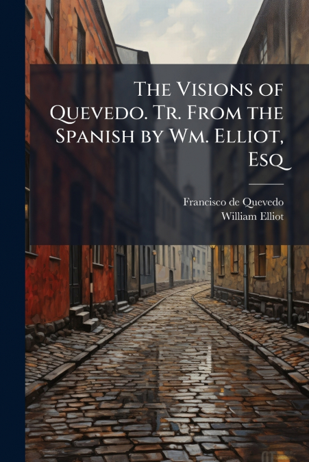 The Visions of Quevedo. Tr. From the Spanish by Wm. Elliot, Esq