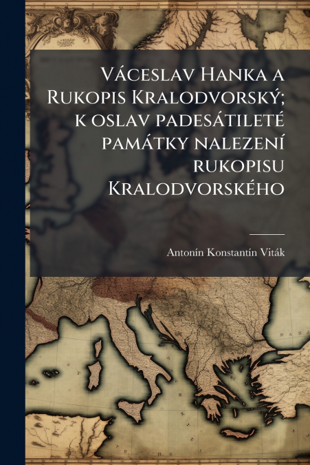 Váceslav Hanka a Rukopis Kralodvorský; k oslav padesátileté památky nalezení rukopisu Kralodvorského
