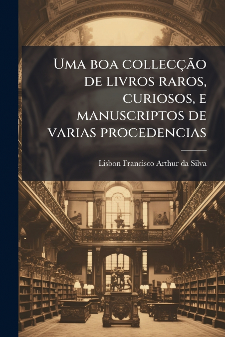 Uma boa collecção de livros raros, curiosos, e manuscriptos de varias procedencias