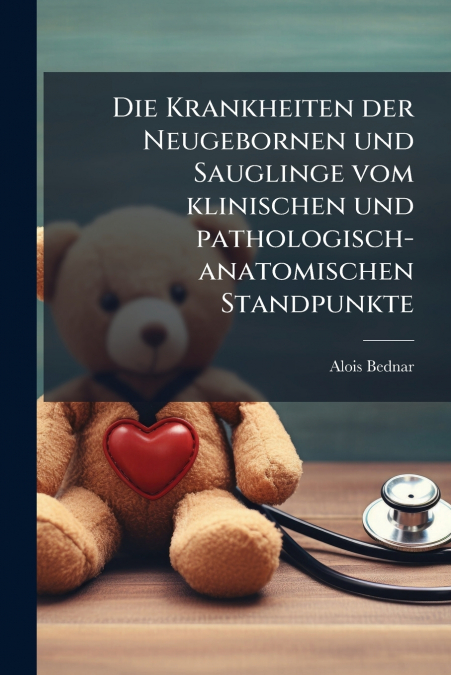 Die Krankheiten der Neugebornen und Sauglinge vom klinischen und pathologisch-anatomischen Standpunkte