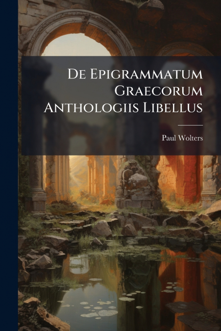 De Epigrammatum Graecorum Anthologiis Libellus