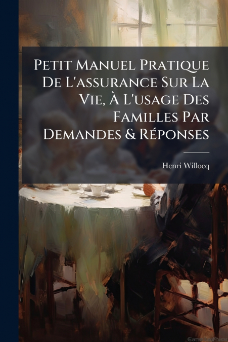 Petit Manuel Pratique De L’assurance Sur La Vie, À L’usage Des Familles Par Demandes & Réponses