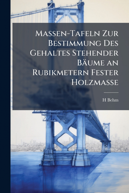 Massen-Tafeln Zur Bestimmung Des Gehaltes Stehender Bäume an Rubikmetern Fester Holzmasse