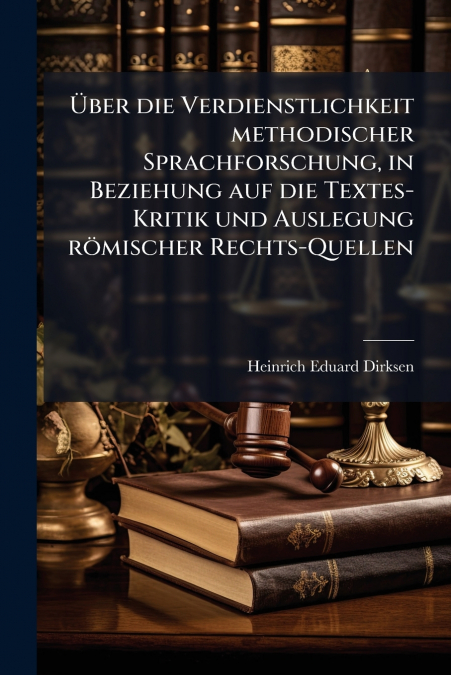 Über die Verdienstlichkeit methodischer Sprachforschung, in Beziehung auf die Textes-Kritik und Auslegung römischer Rechts-Quellen
