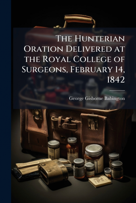 The Hunterian Oration Delivered at the Royal College of Surgeons, February 14, 1842