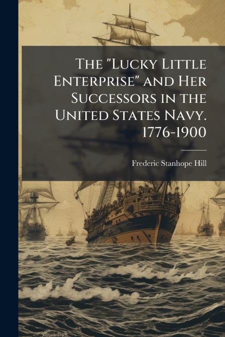 The 'Lucky Little Enterprise' and Her Successors in the United States Navy. 1776-1900