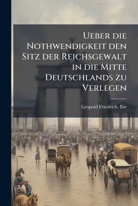 Ueber die Nothwendigkeit den Sitz der Reichsgewalt in die Mitte Deutschlands zu Verlegen