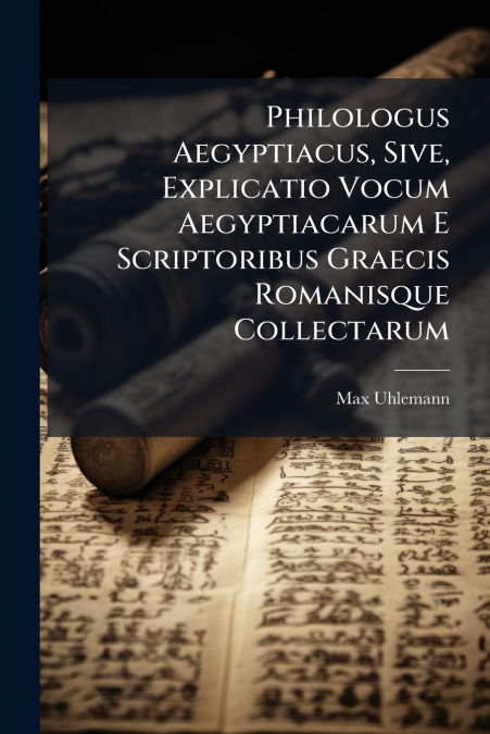 Philologus Aegyptiacus, Sive, Explicatio Vocum Aegyptiacarum E Scriptoribus Graecis Romanisque Collectarum