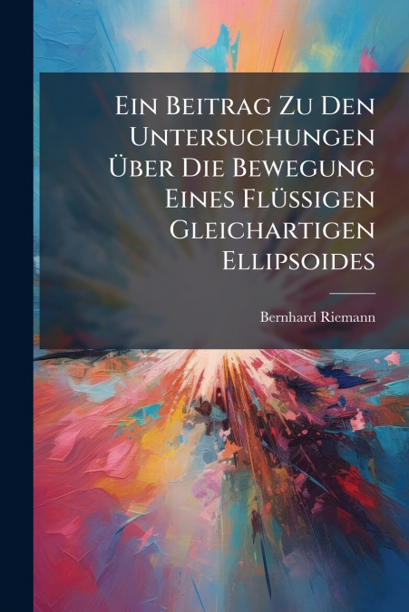 Ein Beitrag Zu Den Untersuchungen Über Die Bewegung Eines Flüssigen Gleichartigen Ellipsoides