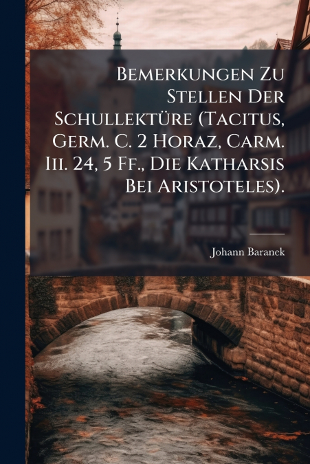 Bemerkungen Zu Stellen Der Schullektüre (Tacitus, Germ. C. 2 Horaz, Carm. Iii. 24, 5 Ff., Die Katharsis Bei Aristoteles).