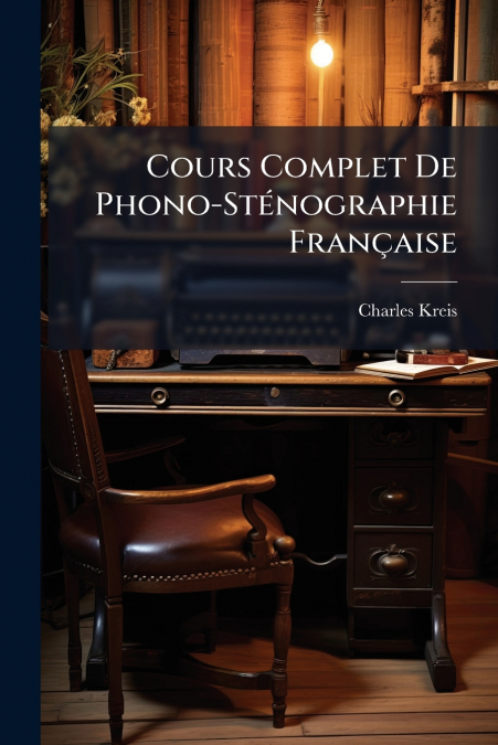 Cours Complet De Phono-Sténographie Française