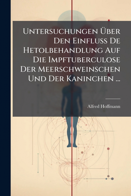 Untersuchungen Über Den Einfluss De Hetolbehandlung Auf Die Impftuberculose Der Meerschweinschen Und Der Kaninchen ...