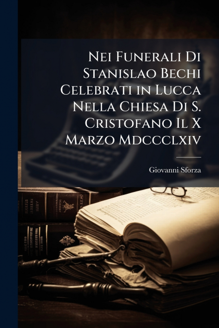 Nei Funerali Di Stanislao Bechi Celebrati in Lucca Nella Chiesa Di S. Cristofano Il X Marzo Mdccclxiv