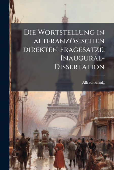 Die Wortstellung in altfranzösischen direkten Fragesatze. Inaugural-Dissertation