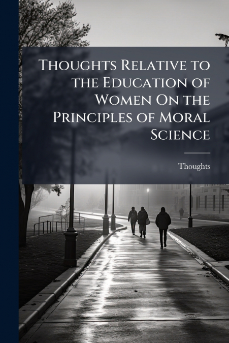 Thoughts Relative to the Education of Women On the Principles of Moral Science
