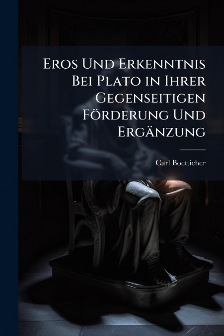 Eros Und Erkenntnis Bei Plato in Ihrer Gegenseitigen Förderung Und Ergänzung