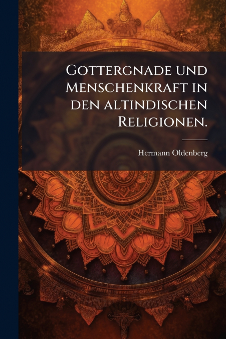 Gottergnade und Menschenkraft in den altindischen Religionen.