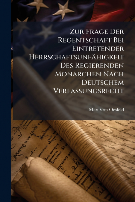 Zur Frage Der Regentschaft Bei Eintretender Herrschaftsunfähigkeit Des Regierenden Monarchen Nach Deutschem Verfassungsrecht