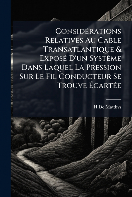 Considérations Relatives Au Cable Transatlantique & Exposé D’un Système Dans Laquel La Pression Sur Le Fil Conducteur Se Trouve Écartée