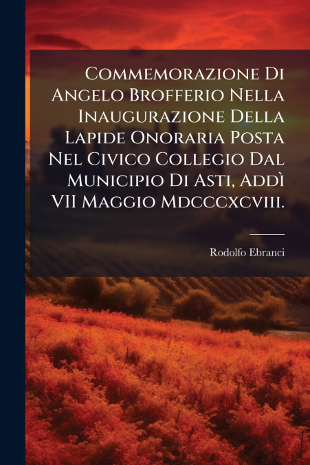 Commemorazione Di Angelo Brofferio Nella Inaugurazione Della Lapide Onoraria Posta Nel Civico Collegio Dal Municipio Di Asti, Addì VII Maggio Mdcccxcviii.