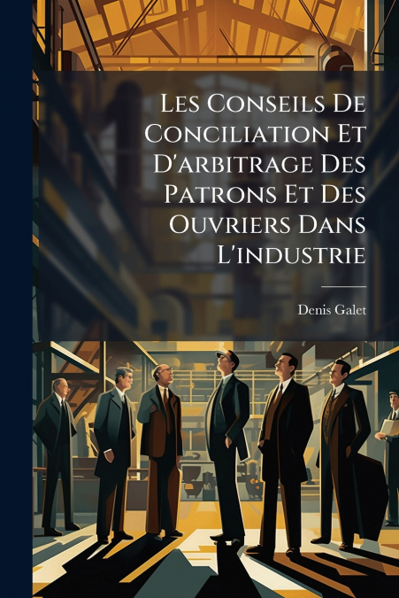 Les Conseils De Conciliation Et D’arbitrage Des Patrons Et Des Ouvriers Dans L’industrie