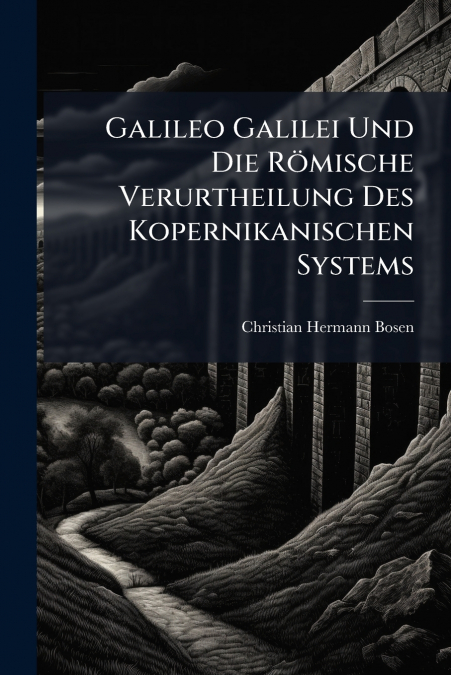 Galileo Galilei Und Die Römische Verurtheilung Des Kopernikanischen Systems
