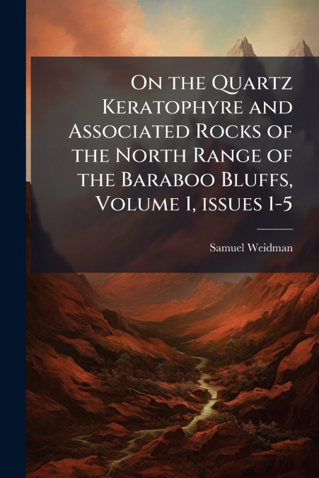 On the Quartz Keratophyre and Associated Rocks of the North Range of the Baraboo Bluffs, Volume 1, issues 1-5