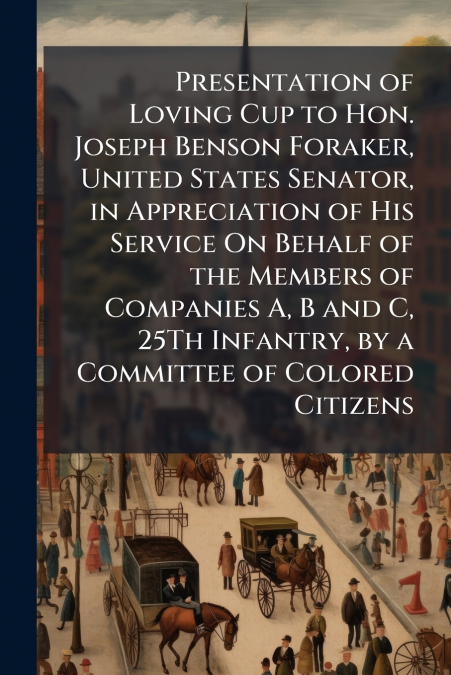 Presentation of Loving Cup to Hon. Joseph Benson Foraker, United States Senator, in Appreciation of His Service On Behalf of the Members of Companies A, B and C, 25Th Infantry, by a Committee of Color