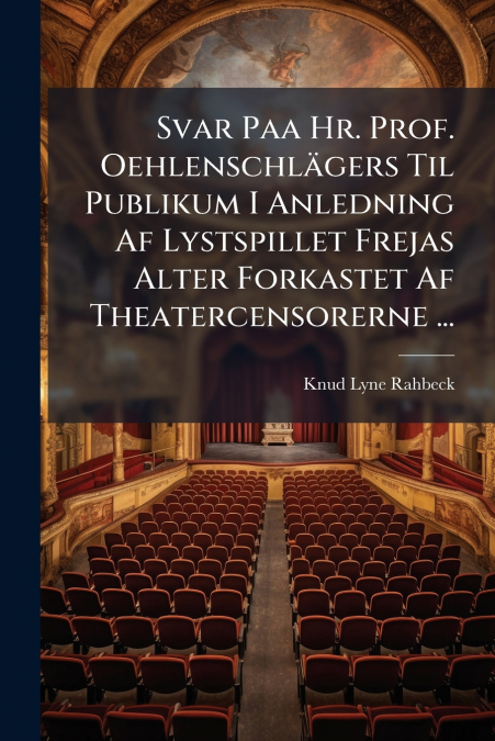 Svar Paa Hr. Prof. Oehlenschlägers Til Publikum I Anledning Af Lystspillet Frejas Alter Forkastet Af Theatercensorerne ...