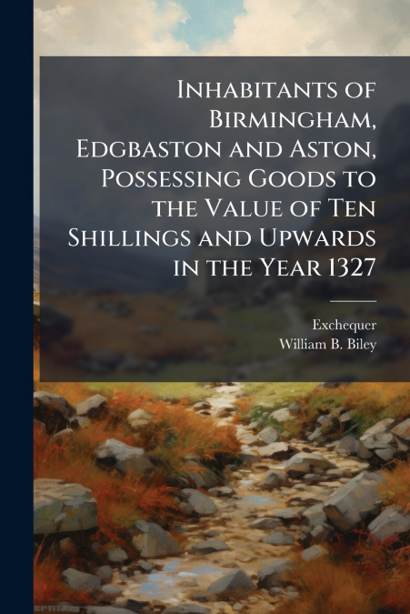 Inhabitants of Birmingham, Edgbaston and Aston, Possessing Goods to the Value of Ten Shillings and Upwards in the Year 1327